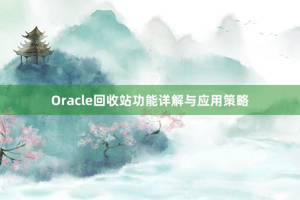 Oracle回收站功能详解与应用策略