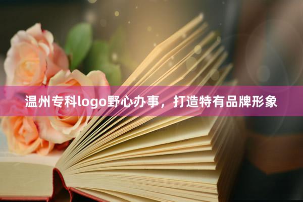 温州专科logo野心办事，打造特有品牌形象