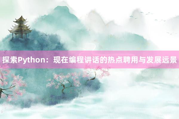 探索Python：现在编程讲话的热点聘用与发展远景